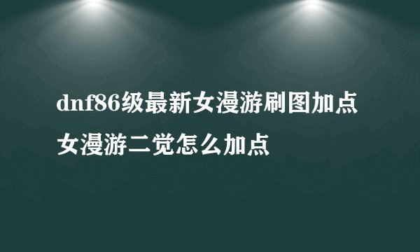 dnf86级最新女漫游刷图加点女漫游二觉怎么加点