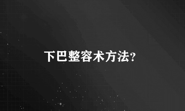 下巴整容术方法？