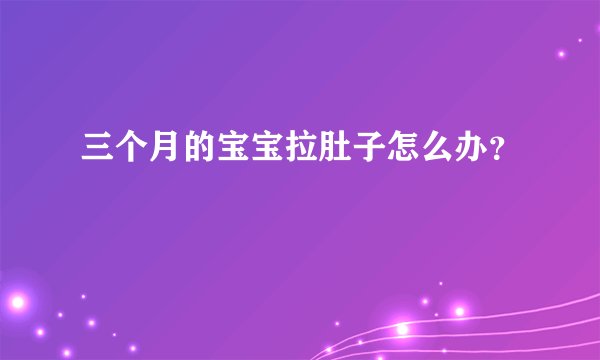 三个月的宝宝拉肚子怎么办？
