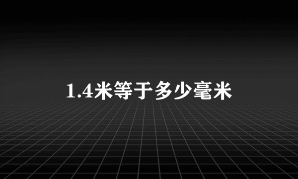 1.4米等于多少毫米