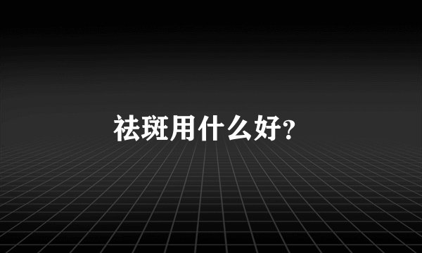 祛斑用什么好？