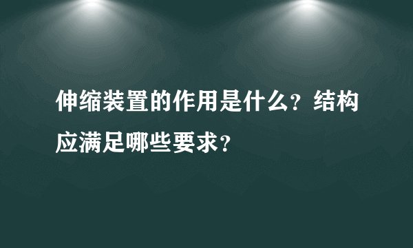 伸缩装置的作用是什么？结构应满足哪些要求？