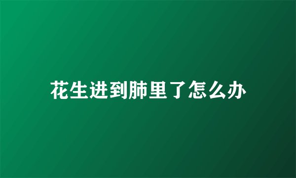 花生进到肺里了怎么办