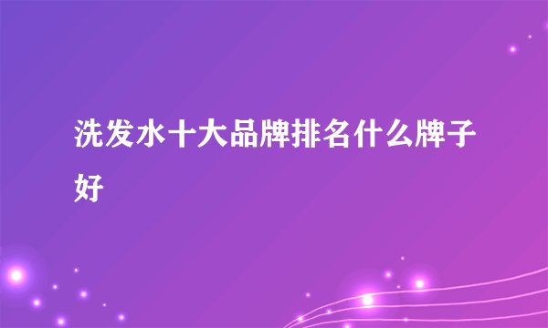 洗发水十大品牌排名什么牌子好