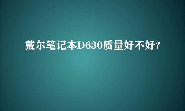 戴尔笔记本D630质量好不好?