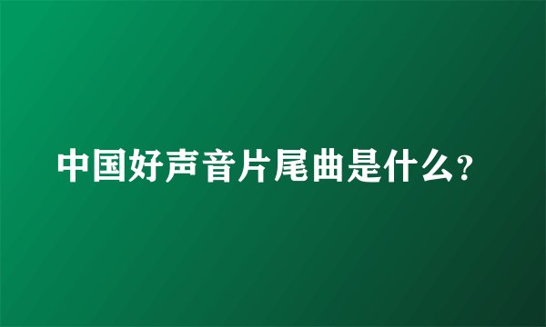 中国好声音片尾曲是什么？