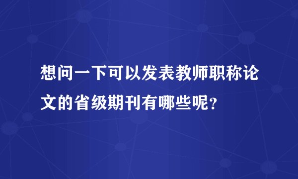 想问一下可以发表教师职称论文的省级期刊有哪些呢？