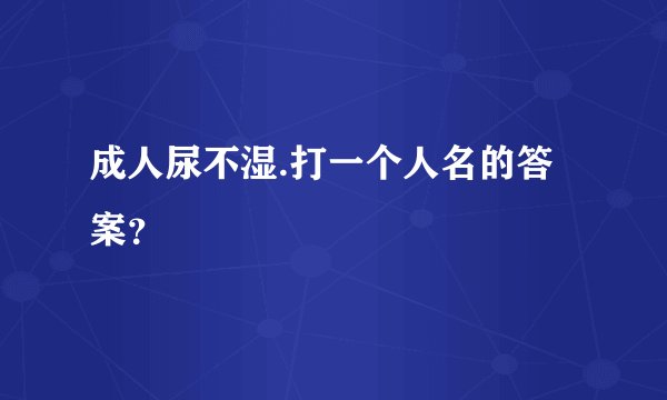 成人尿不湿.打一个人名的答案？