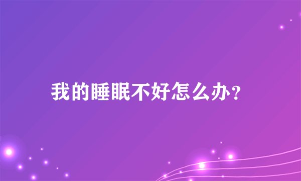 我的睡眠不好怎么办？