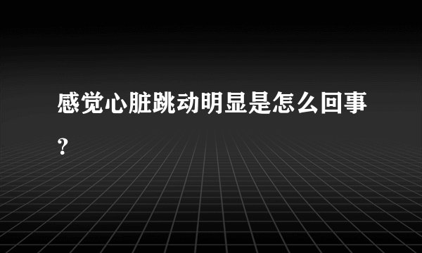 感觉心脏跳动明显是怎么回事？