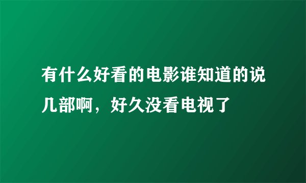 有什么好看的电影谁知道的说几部啊，好久没看电视了
