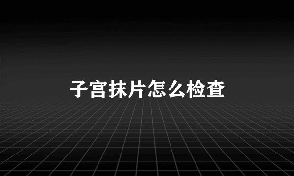 子宫抹片怎么检查