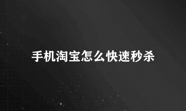 手机淘宝怎么快速秒杀
