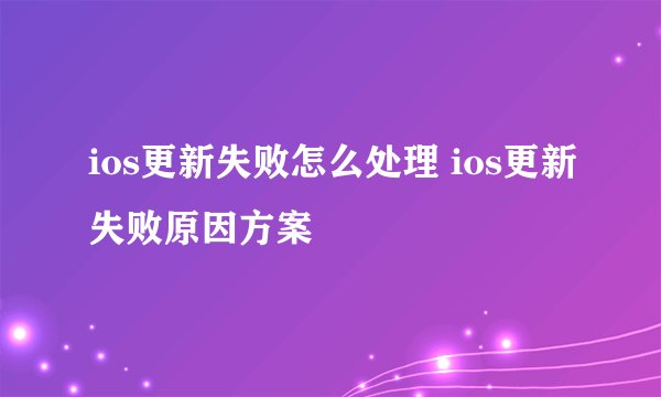 ios更新失败怎么处理 ios更新失败原因方案