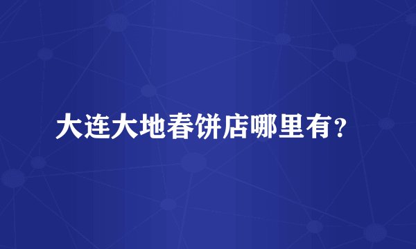 大连大地春饼店哪里有？