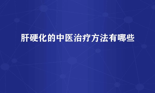 肝硬化的中医治疗方法有哪些