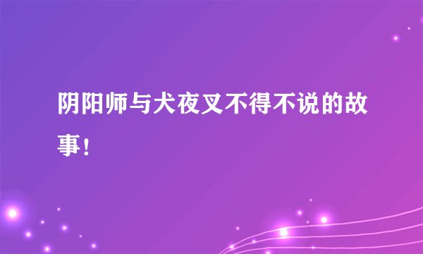 阴阳师与犬夜叉不得不说的故事!