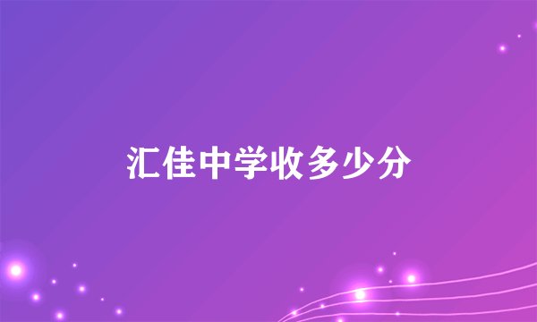汇佳中学收多少分