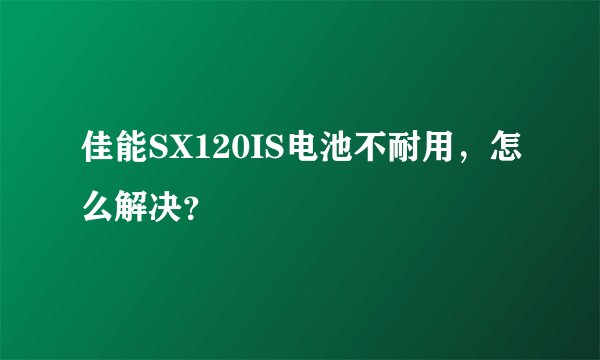 佳能SX120IS电池不耐用，怎么解决？