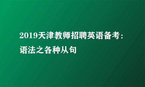 2019天津教师招聘英语备考：语法之各种从句