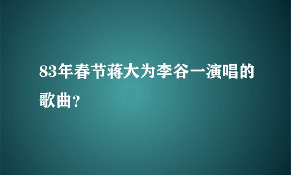 83年春节蒋大为李谷一演唱的歌曲？