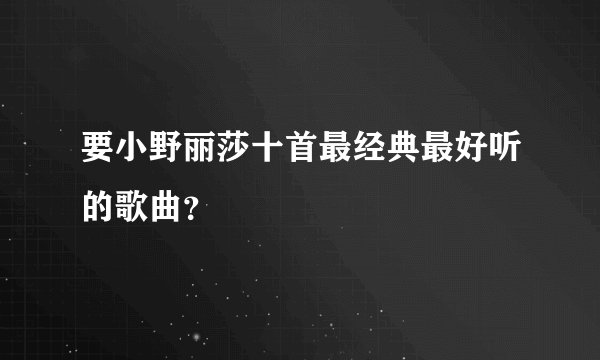 要小野丽莎十首最经典最好听的歌曲？