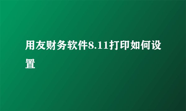 用友财务软件8.11打印如何设置