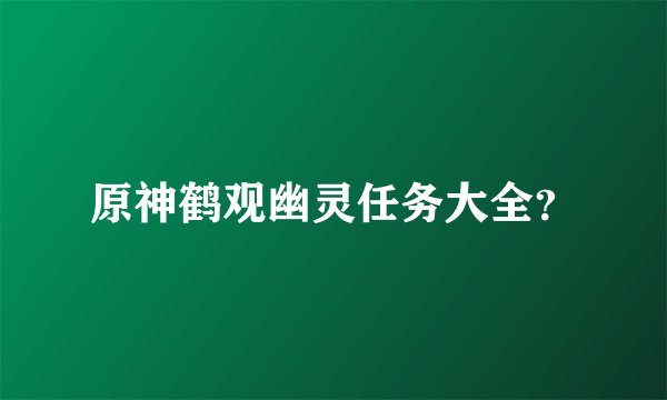 原神鹤观幽灵任务大全？