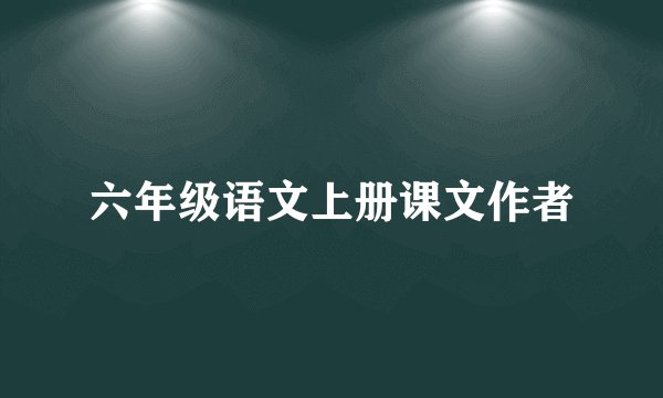 六年级语文上册课文作者