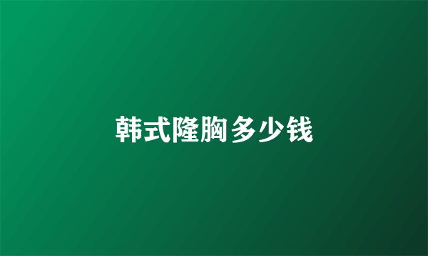 韩式隆胸多少钱