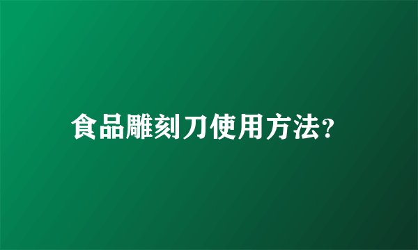 食品雕刻刀使用方法?