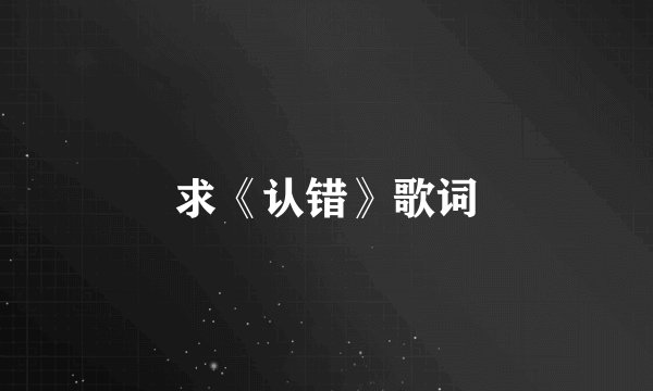 求《认错》歌词