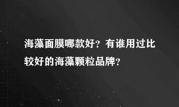 海藻面膜哪款好？有谁用过比较好的海藻颗粒品牌？