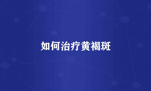 如何治疗黄褐斑