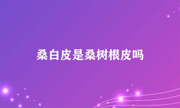 桑白皮是桑树根皮吗