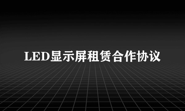 LED显示屏租赁合作协议