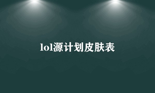 lol源计划皮肤表