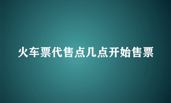 火车票代售点几点开始售票