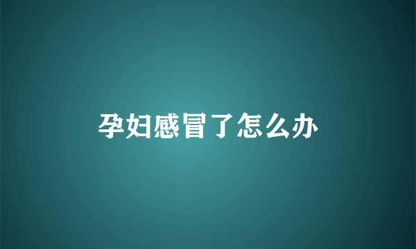 孕妇感冒了怎么办