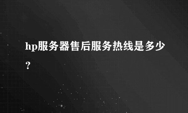 hp服务器售后服务热线是多少？