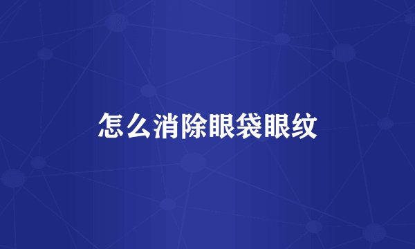 怎么消除眼袋眼纹