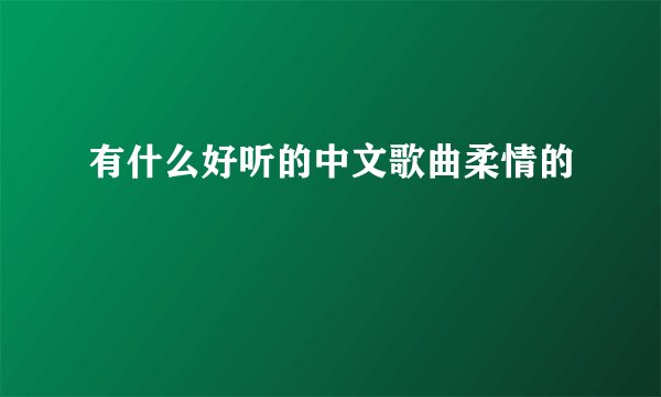 有什么好听的中文歌曲柔情的
