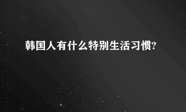 韩国人有什么特别生活习惯?