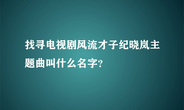 找寻电视剧风流才子纪晓岚主题曲叫什么名字?