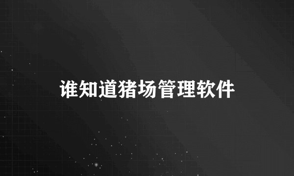 谁知道猪场管理软件