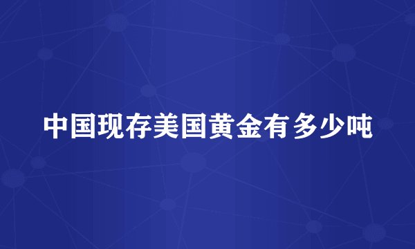中国现存美国黄金有多少吨