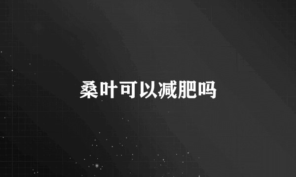 桑叶可以减肥吗