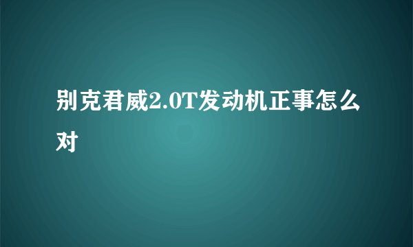 别克君威2.0T发动机正事怎么对