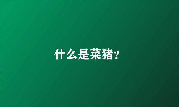 什么是菜猪？