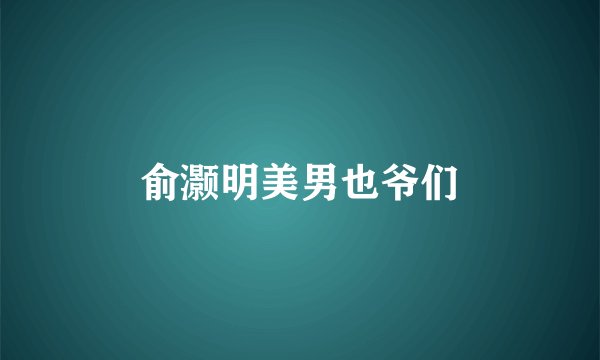 俞灏明美男也爷们